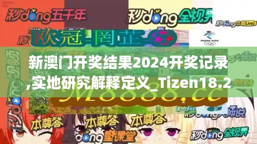 新澳门开奖结果2024开奖记录,实地研究解释定义_Tizen18.216