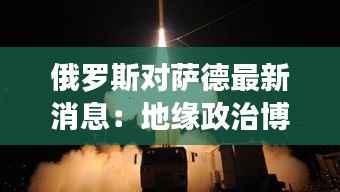 俄罗斯对萨德最新消息：地缘政治博弈的新篇章
