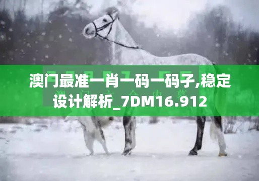 澳门最准一肖一码一码孑,稳定设计解析_7DM16.912