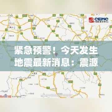 紧急预警！今天发生地震最新消息：震源深度、影响范围及应对措施一览