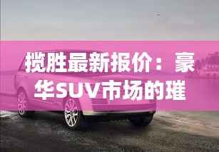 揽胜最新报价:豪华SUV市场的璀璨明珠