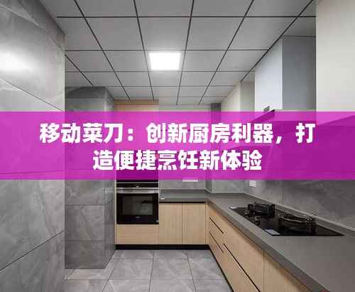 移动菜刀:创新厨房利器,打造便捷烹饪新体验