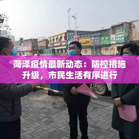 菏泽疫情最新动态：防控措施升级，市民生活有序进行