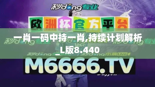 一肖一码中持一肖,持续计划解析_L版8.440