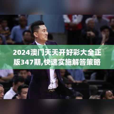 2024澳门天天开好彩大全正版347期,快速实施解答策略_娱乐版7.793
