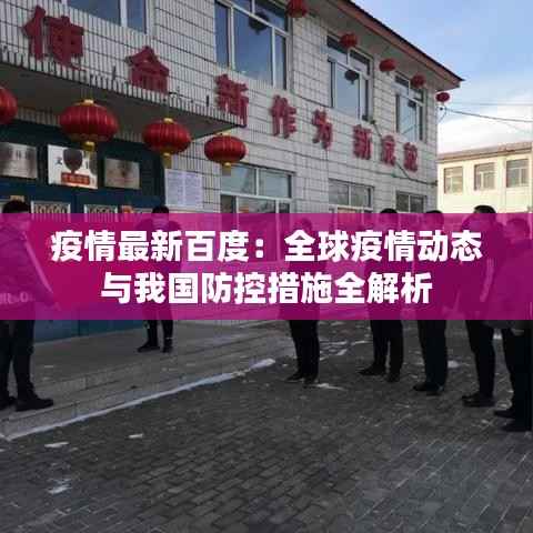 疫情最新百度：全球疫情动态与我国防控措施全解析