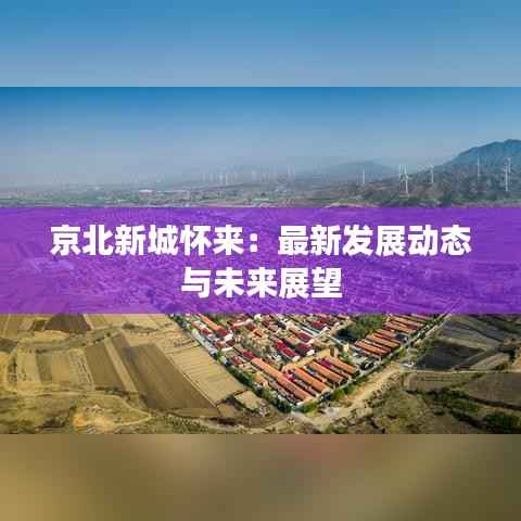 京北新城怀来：最新发展动态与未来展望