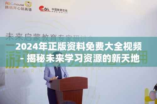 2024年正版资料免费大全视频 - 揭秘未来学习资源的新天地