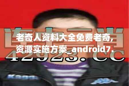 老奇人资料大全免费老奇,资源实施方案_android7.844