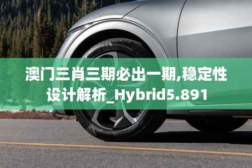 澳门三肖三期必出一期,稳定性设计解析_Hybrid5.891