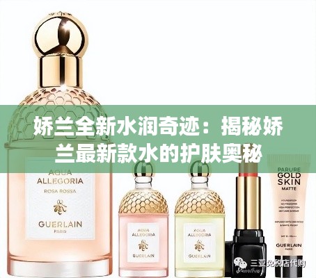 娇兰全新水润奇迹：揭秘娇兰最新款水的护肤奥秘