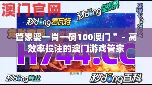管家婆一肖一码100澳门＂ - 高效率投注的澳门游戏管家