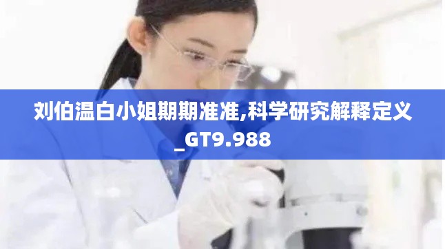 刘伯温白小姐期期准准,科学研究解释定义_GT9.988