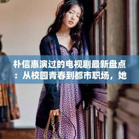 朴信惠演过的电视剧最新盘点：从校园青春到都市职场，她的角色多变魅力不减