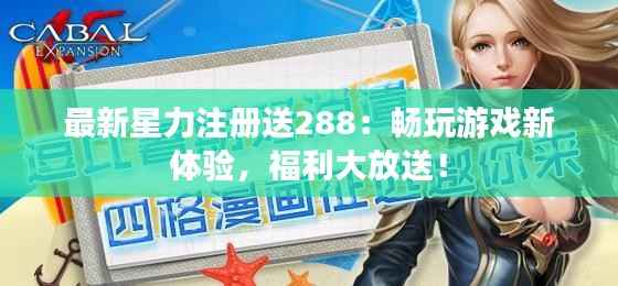 最新星力注册送288：畅玩游戏新体验，福利大放送！