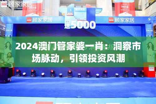 2024澳门管家婆一肖：洞察市场脉动，引领投资风潮