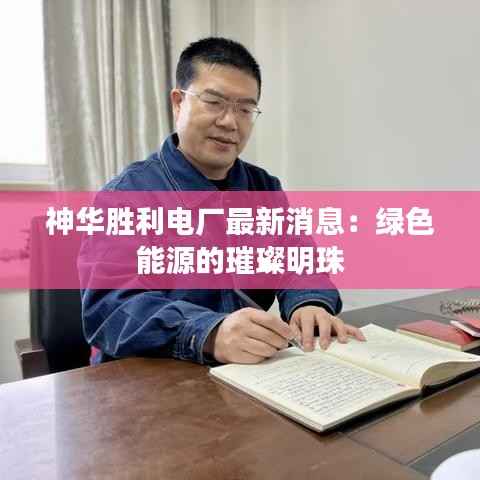 神华胜利电厂最新消息：绿色能源的璀璨明珠