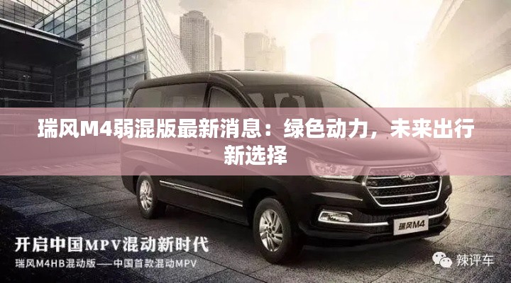 瑞风M4弱混版最新消息：绿色动力，未来出行新选择