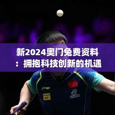 新2024奥门兔费资料：拥抱科技创新的机遇