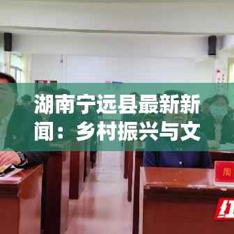 湖南宁远县最新新闻：乡村振兴与文化旅游的完美融合