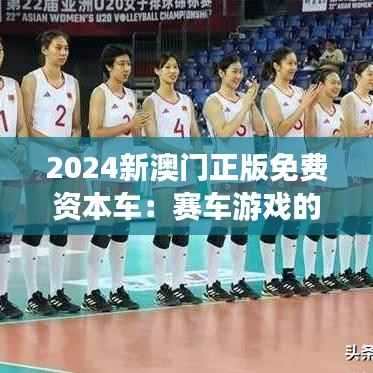 2024新澳门正版免费资本车:赛车游戏的革新者