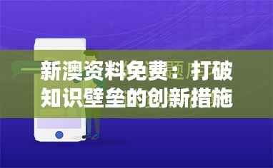 新澳资料免费：打破知识壁垒的创新措施