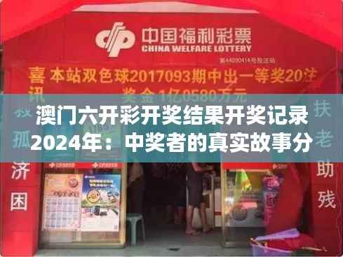 澳门六开彩开奖结果开奖记录2024年:中奖者的真实故事分享