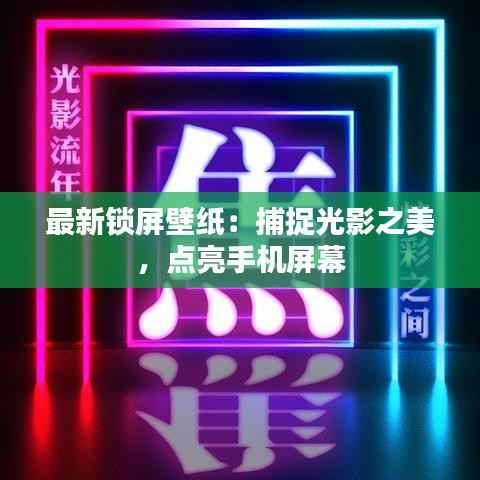 最新锁屏壁纸：捕捉光影之美，点亮手机屏幕