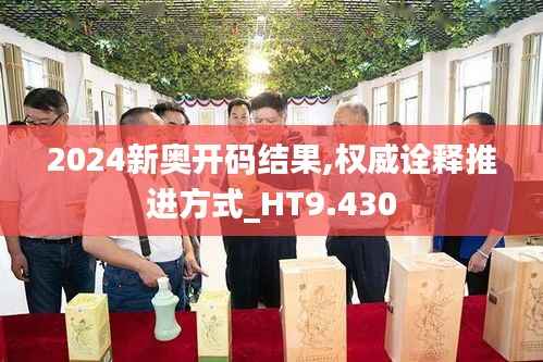 2024新奥开码结果,权威诠释推进方式_HT9.430