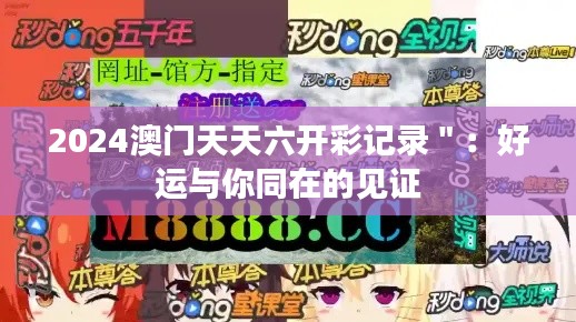 2024澳门天天六开彩记录＂：好运与你同在的见证