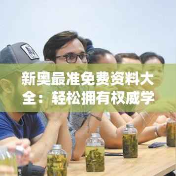 新奥最准免费资料大全:轻松拥有权威学习资料