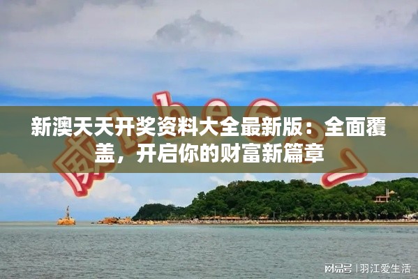 新澳天天开奖资料大全最新版：全面覆盖，开启你的财富新篇章