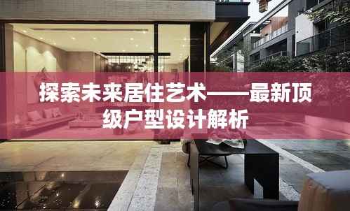 探索未来居住艺术——最新顶级户型设计解析