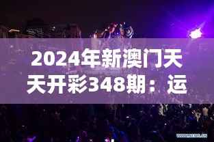 2024年新澳门天天开彩348期：运气与实力的较量舞台