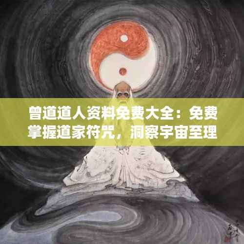 曾道道人资料免费大全：免费掌握道家符咒，洞察宇宙至理