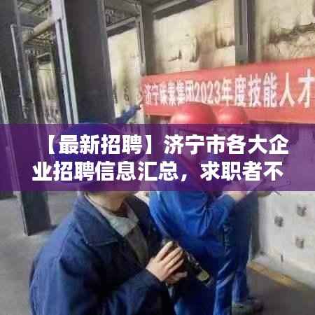 【最新招聘】济宁市各大企业招聘信息汇总,求职者不容错过!