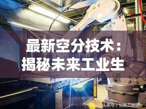 最新空分技术：揭秘未来工业生产的革新力量