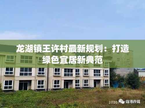 龙湖镇王许村最新规划：打造绿色宜居新典范