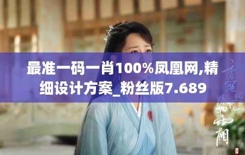 最准一码一肖100%凤凰网,精细设计方案_粉丝版7.689
