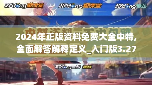 2024年正版资料免费大全中特,全面解答解释定义_入门版3.274