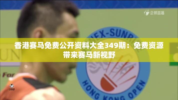 香港赛马免费公开资料大全349期:免费资源带来赛马新视野