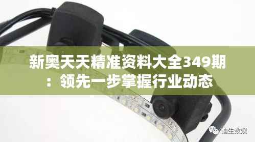 新奥天天精准资料大全349期：领先一步掌握行业动态