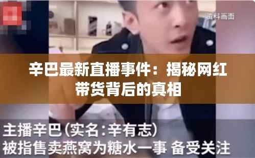 辛巴最新直播事件：揭秘网红带货背后的真相