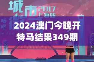 2024澳门今晚开特马结果349期：特马盛宴的349次精彩，你押中了吗？