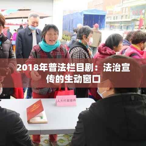 2018年普法栏目剧：法治宣传的生动窗口