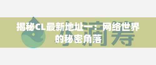 揭秘CL最新地址一:网络世界的秘密角落