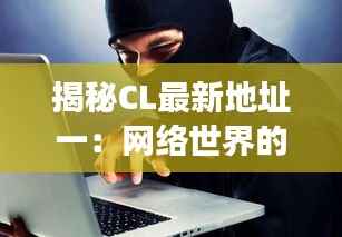 揭秘CL最新地址一:网络世界的秘密角落