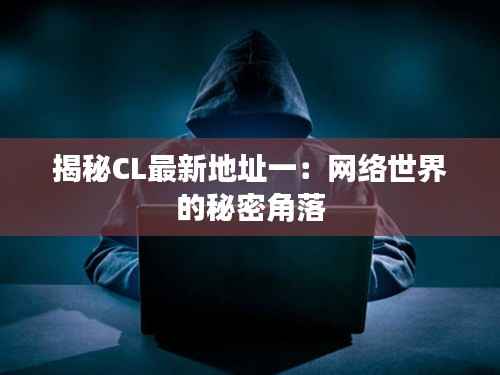 揭秘CL最新地址一:网络世界的秘密角落