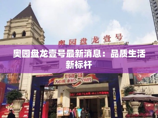 奥园盘龙壹号最新消息：品质生活新标杆