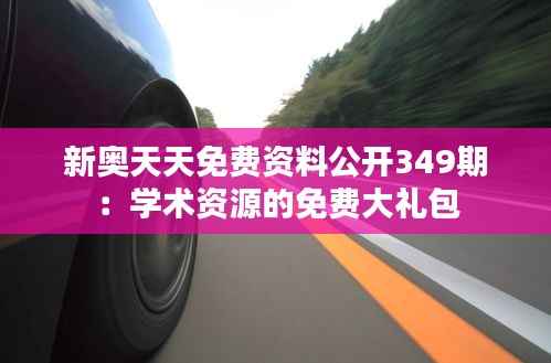 新奥天天免费资料公开349期:学术资源的免费大礼包